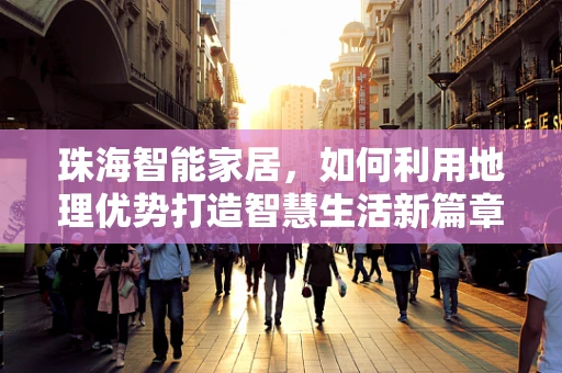 珠海智能家居，如何利用地理优势打造智慧生活新篇章？