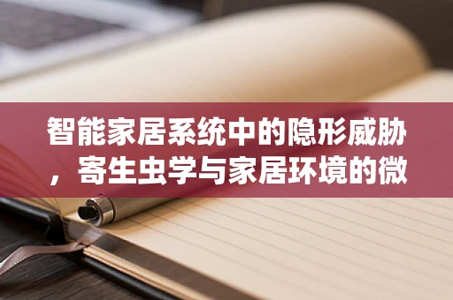 智能家居系统中的隐形威胁，寄生虫学与家居环境的微妙关系