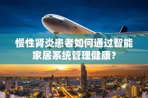 慢性肾炎患者如何通过智能家居系统管理健康？