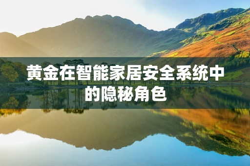 黄金在智能家居安全系统中的隐秘角色