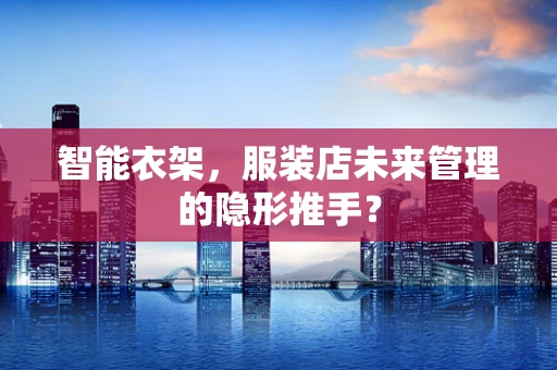 智能衣架，服装店未来管理的隐形推手？