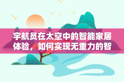 宇航员在太空中的智能家居体验，如何实现无重力的智能控制？