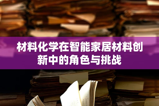 材料化学在智能家居材料创新中的角色与挑战