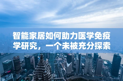 智能家居如何助力医学免疫学研究，一个未被充分探索的领域？