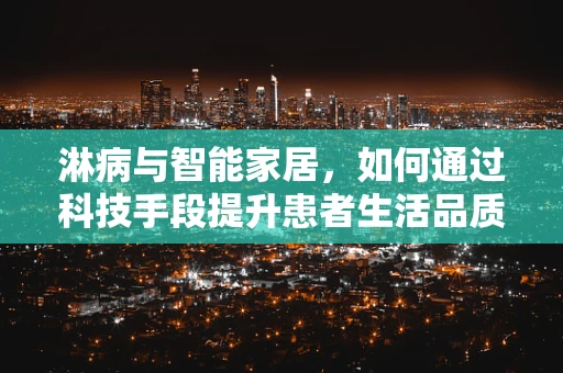 淋病与智能家居，如何通过科技手段提升患者生活品质？