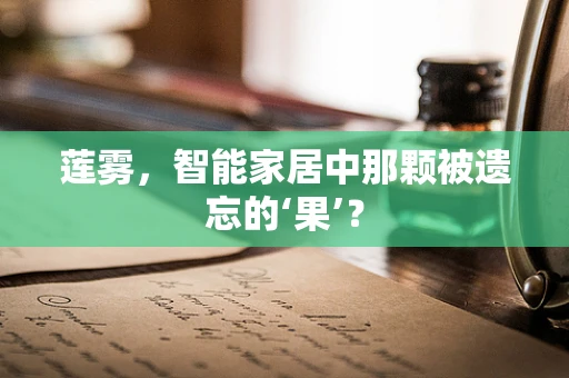 莲雾，智能家居中那颗被遗忘的‘果’？