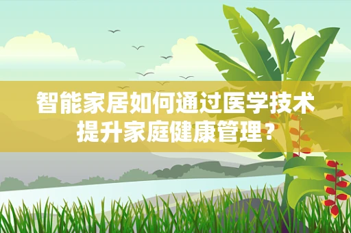 智能家居如何通过医学技术提升家庭健康管理？