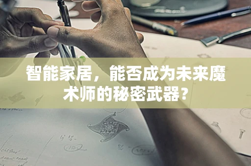 智能家居，能否成为未来魔术师的秘密武器？