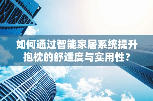 如何通过智能家居系统提升抱枕的舒适度与实用性？