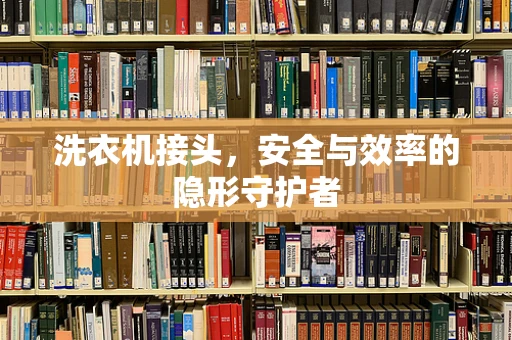 洗衣机接头，安全与效率的隐形守护者