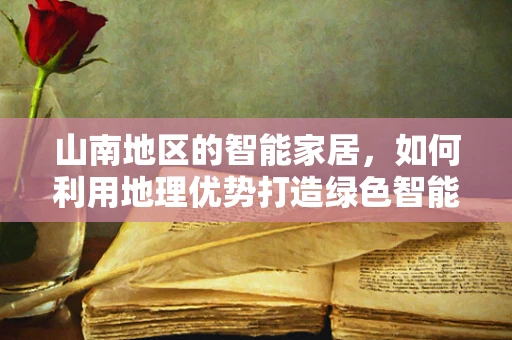 山南地区的智能家居，如何利用地理优势打造绿色智能生活？