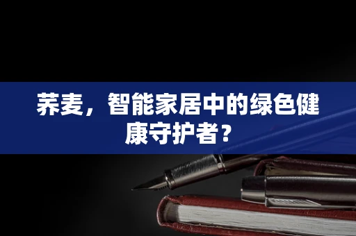 荞麦，智能家居中的绿色健康守护者？