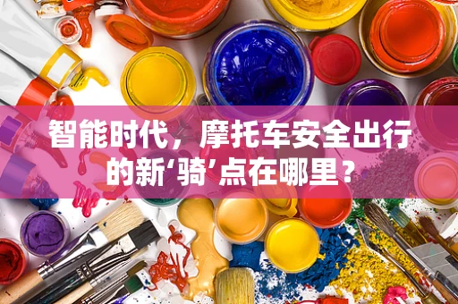 智能时代，摩托车安全出行的新‘骑’点在哪里？