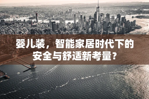 婴儿装，智能家居时代下的安全与舒适新考量？
