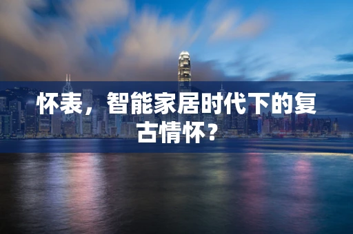 怀表，智能家居时代下的复古情怀？