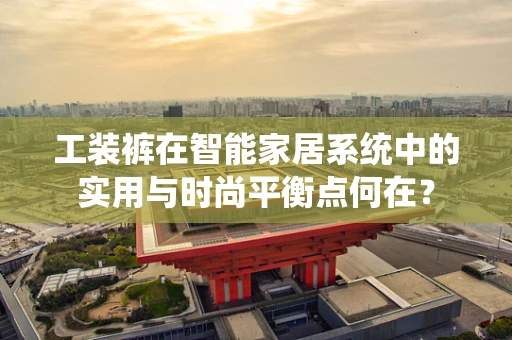 工装裤在智能家居系统中的实用与时尚平衡点何在？