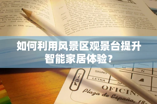 如何利用风景区观景台提升智能家居体验？