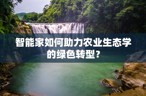 智能家如何助力农业生态学的绿色转型？