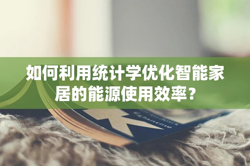 如何利用统计学优化智能家居的能源使用效率？