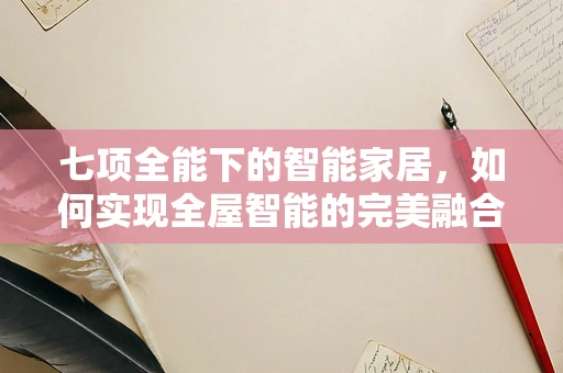 七项全能下的智能家居，如何实现全屋智能的完美融合？