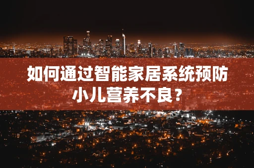 如何通过智能家居系统预防小儿营养不良？