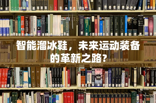 智能溜冰鞋，未来运动装备的革新之路？