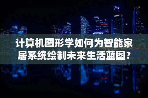 计算机图形学如何为智能家居系统绘制未来生活蓝图？