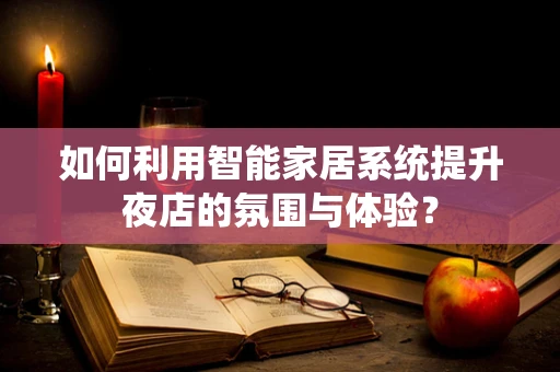 如何利用智能家居系统提升夜店的氛围与体验？