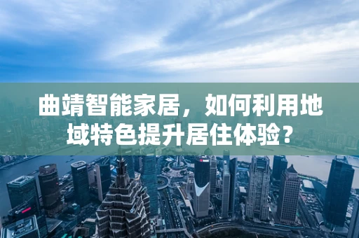 曲靖智能家居，如何利用地域特色提升居住体验？