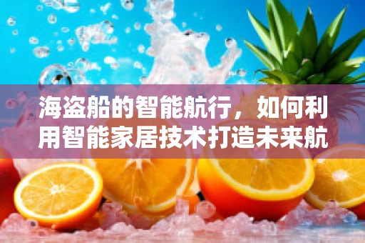 海盗船的智能航行，如何利用智能家居技术打造未来航海体验？