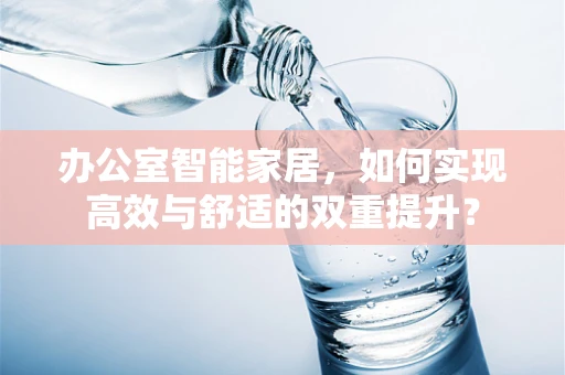 办公室智能家居，如何实现高效与舒适的双重提升？