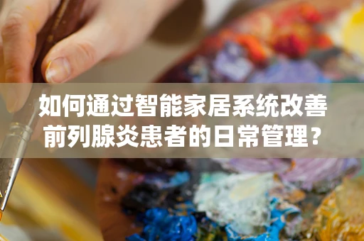 如何通过智能家居系统改善前列腺炎患者的日常管理？