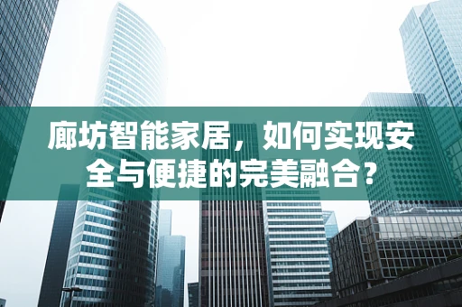 廊坊智能家居，如何实现安全与便捷的完美融合？
