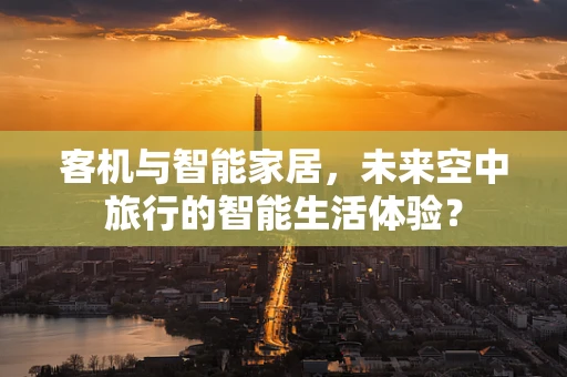 客机与智能家居，未来空中旅行的智能生活体验？