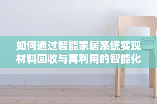 如何通过智能家居系统实现材料回收与再利用的智能化管理？