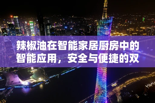 辣椒油在智能家居厨房中的智能应用，安全与便捷的双重挑战？