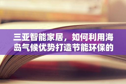三亚智能家居，如何利用海岛气候优势打造节能环保的智能生活？