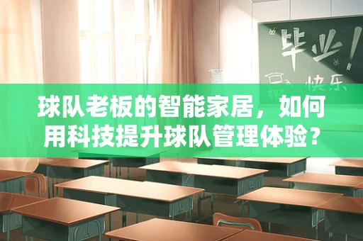 球队老板的智能家居，如何用科技提升球队管理体验？