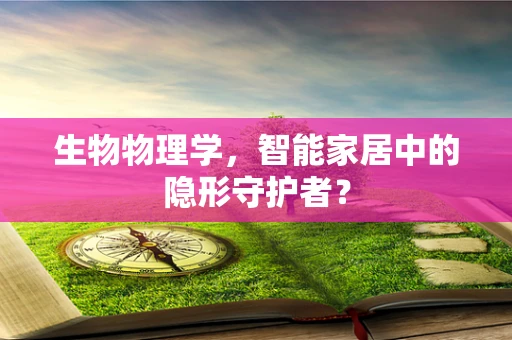 生物物理学，智能家居中的隐形守护者？
