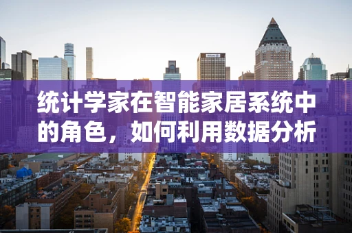 统计学家在智能家居系统中的角色，如何利用数据分析优化用户体验？