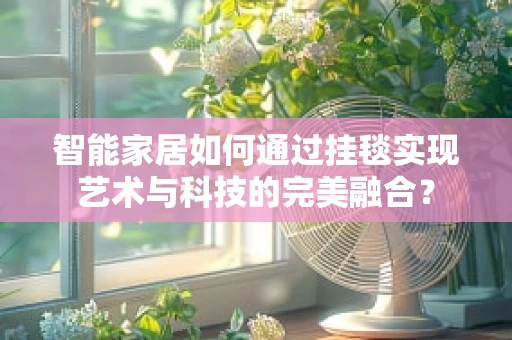 智能家居如何通过挂毯实现艺术与科技的完美融合？