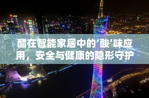 醋在智能家居中的‘酸’味应用，安全与健康的隐形守护者？