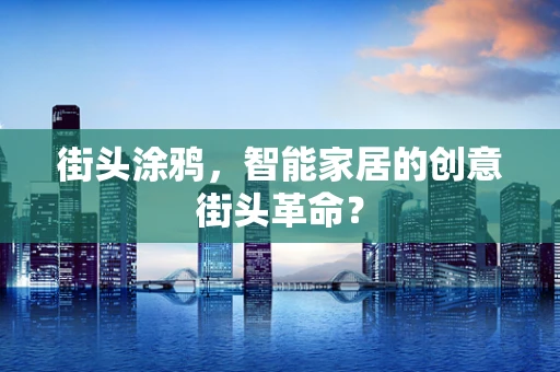 街头涂鸦，智能家居的创意街头革命？