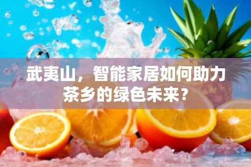 武夷山，智能家居如何助力茶乡的绿色未来？