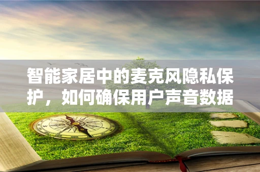 智能家居中的麦克风隐私保护，如何确保用户声音数据的安全？