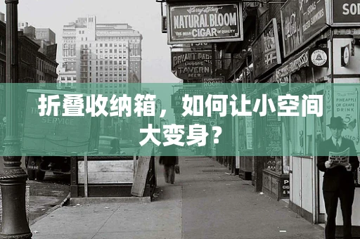 折叠收纳箱，如何让小空间大变身？