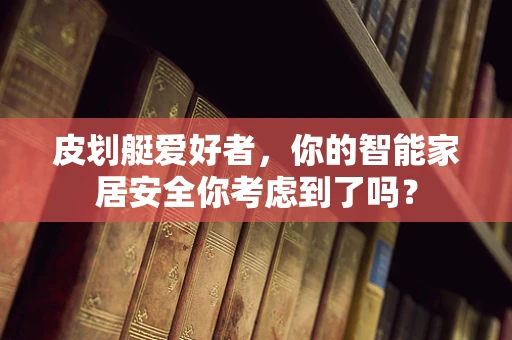皮划艇爱好者，你的智能家居安全你考虑到了吗？