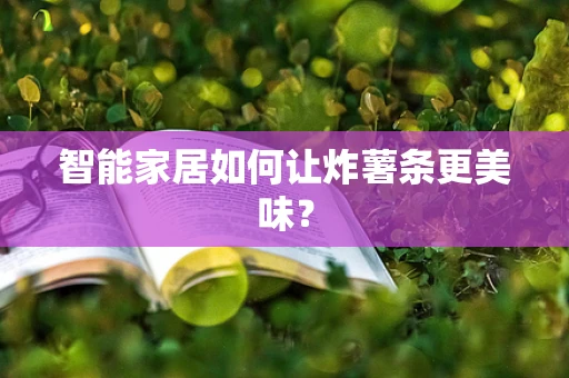 智能家居如何让炸薯条更美味？