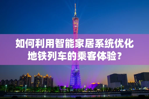 如何利用智能家居系统优化地铁列车的乘客体验？