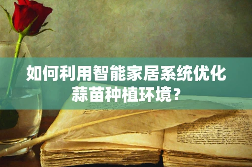 如何利用智能家居系统优化蒜苗种植环境？
